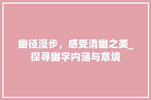 幽径漫步，感受清幽之美_探寻幽字内涵与意境