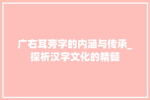 广右耳旁字的内涵与传承_探析汉字文化的精髓