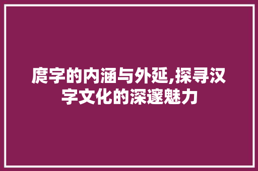 庹字的内涵与外延,探寻汉字文化的深邃魅力