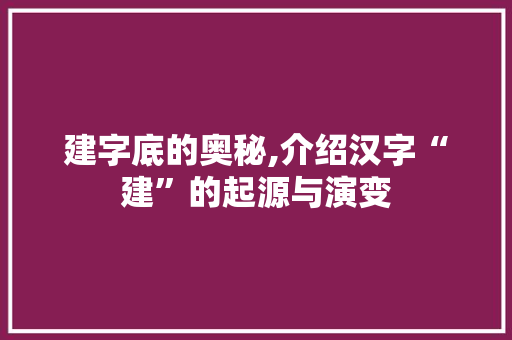 建字底的奥秘,介绍汉字“建”的起源与演变