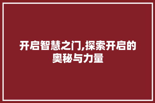 开启智慧之门,探索开启的奥秘与力量