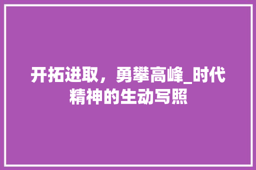 开拓进取，勇攀高峰_时代精神的生动写照