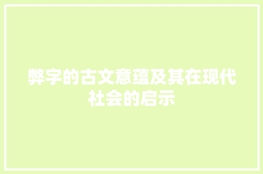 弊字的古文意蕴及其在现代社会的启示