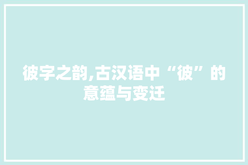 彼字之韵,古汉语中“彼”的意蕴与变迁