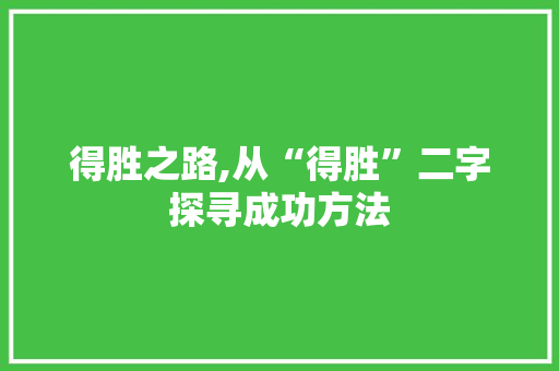 得胜之路,从“得胜”二字探寻成功方法