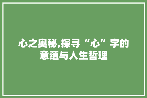 心之奥秘,探寻“心”字的意蕴与人生哲理
