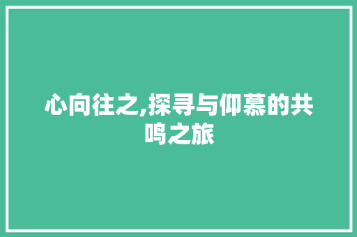 心向往之,探寻与仰慕的共鸣之旅