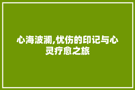 心海波澜,忧伤的印记与心灵疗愈之旅
