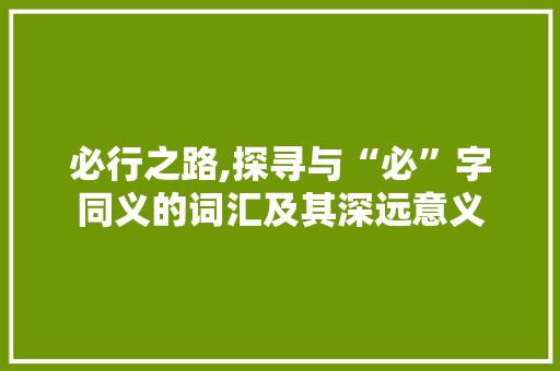 必行之路,探寻与“必”字同义的词汇及其深远意义