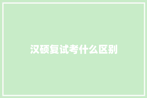 汉硕复试考什么区别