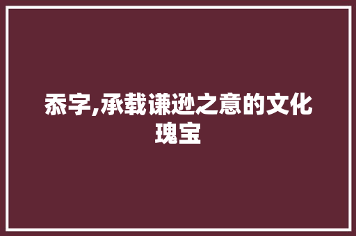 忝字,承载谦逊之意的文化瑰宝