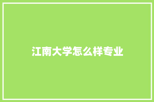 江南大学怎么样专业