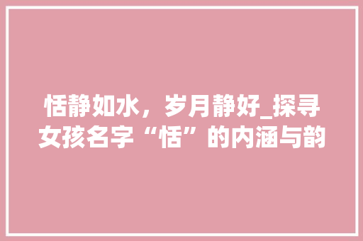 恬静如水，岁月静好_探寻女孩名字“恬”的内涵与韵味