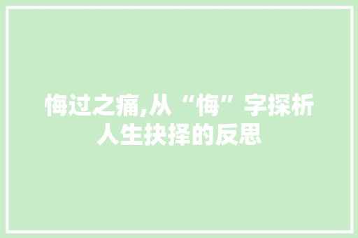 悔过之痛,从“悔”字探析人生抉择的反思