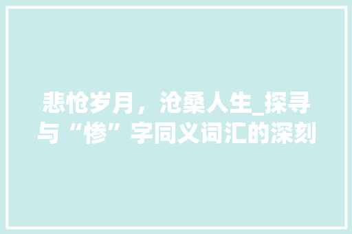 悲怆岁月，沧桑人生_探寻与“惨”字同义词汇的深刻内涵