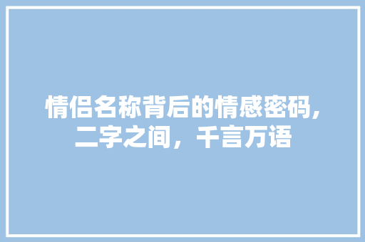情侣名称背后的情感密码,二字之间，千言万语