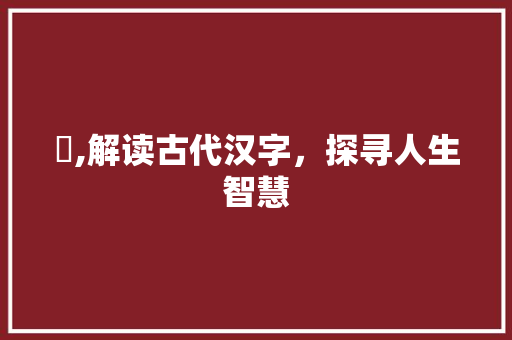 慒,解读古代汉字，探寻人生智慧