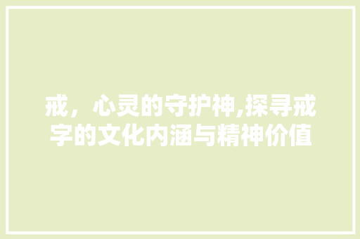 戒，心灵的守护神,探寻戒字的文化内涵与精神价值