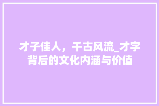 才子佳人，千古风流_才字背后的文化内涵与价值