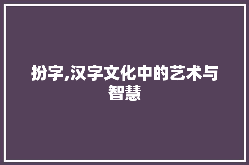 扮字,汉字文化中的艺术与智慧