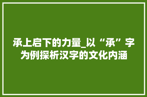 承上启下的力量_以“承”字为例探析汉字的文化内涵