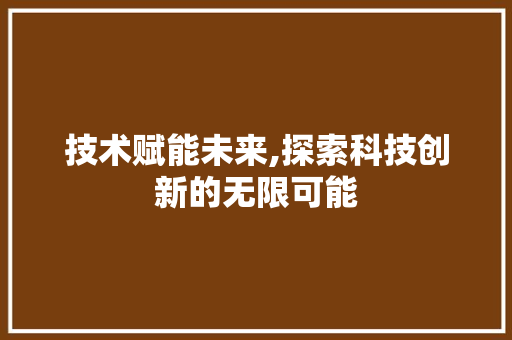 技术赋能未来,探索科技创新的无限可能