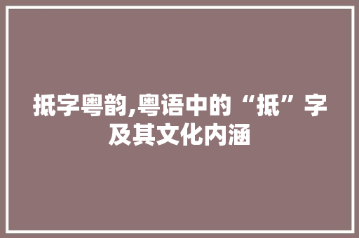抵字粤韵,粤语中的“抵”字及其文化内涵