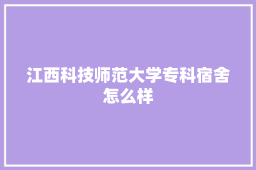 江西科技师范大学专科宿舍怎么样