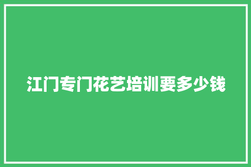 江门专门花艺培训要多少钱