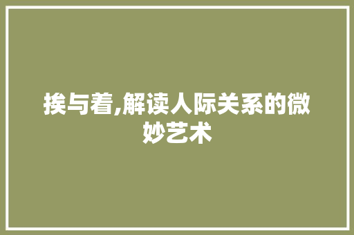 挨与着,解读人际关系的微妙艺术