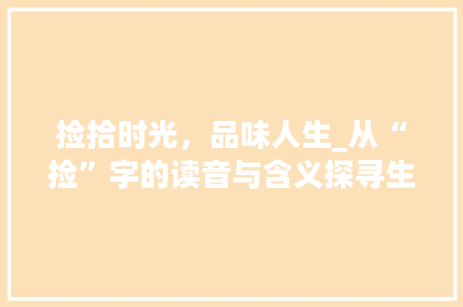 捡拾时光，品味人生_从“捡”字的读音与含义探寻生活哲学