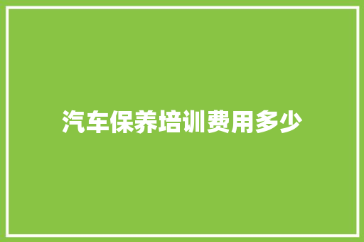 汽车保养培训费用多少