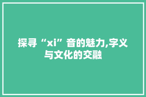 探寻“xi”音的魅力,字义与文化的交融