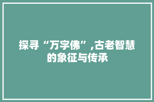 探寻“万字佛”,古老智慧的象征与传承