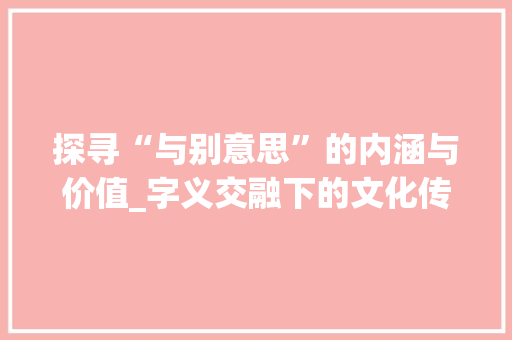 探寻“与别意思”的内涵与价值_字义交融下的文化传承