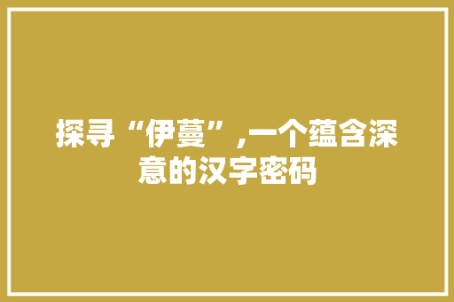 探寻“伊蔓”,一个蕴含深意的汉字密码