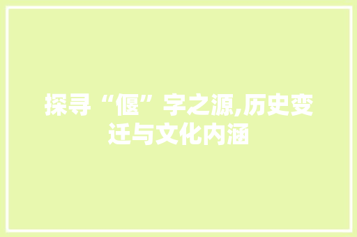 探寻“偃”字之源,历史变迁与文化内涵