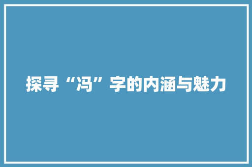探寻“冯”字的内涵与魅力