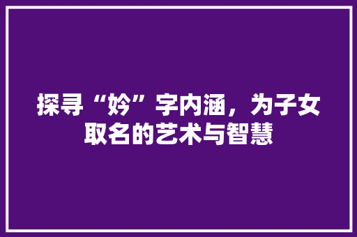 探寻“妗”字内涵，为子女取名的艺术与智慧