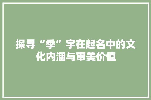 探寻“季”字在起名中的文化内涵与审美价值