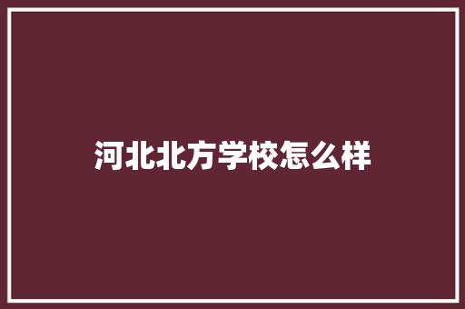 河北北方学校怎么样