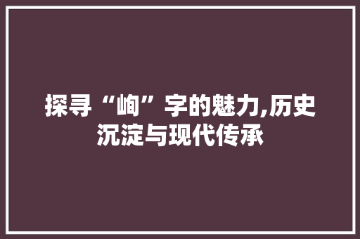 探寻“峋”字的魅力,历史沉淀与现代传承
