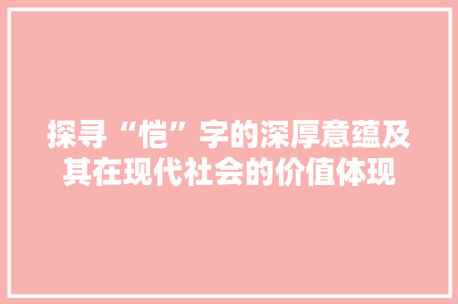 探寻“恺”字的深厚意蕴及其在现代社会的价值体现