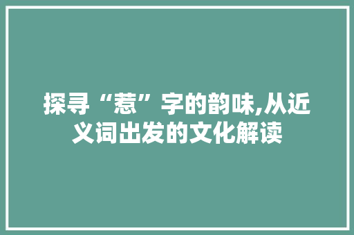 探寻“惹”字的韵味,从近义词出发的文化解读