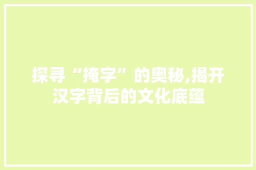 探寻“掩字”的奥秘,揭开汉字背后的文化底蕴