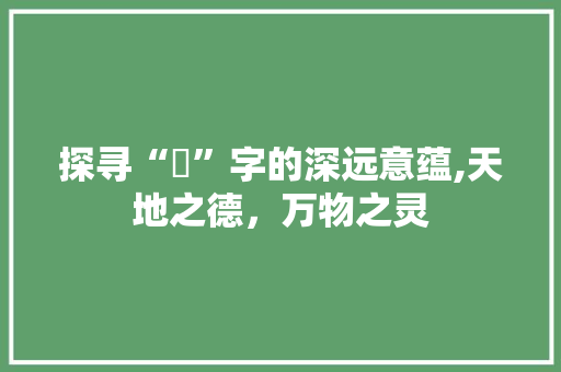 探寻“旻”字的深远意蕴,天地之德，万物之灵