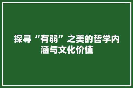 探寻“有弱”之美的哲学内涵与文化价值
