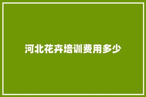 河北花卉培训费用多少