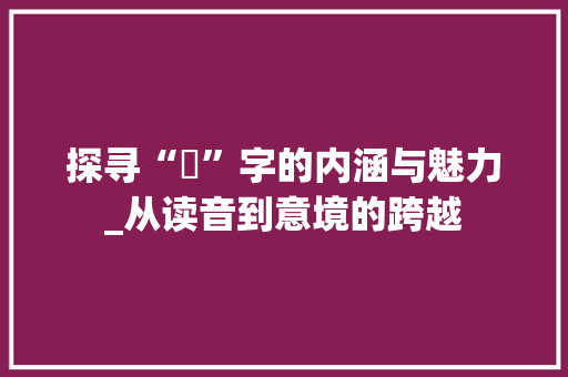 探寻“棪”字的内涵与魅力_从读音到意境的跨越