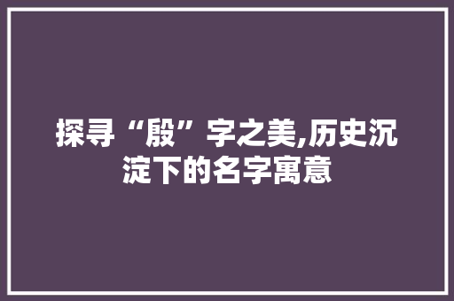 探寻“殷”字之美,历史沉淀下的名字寓意